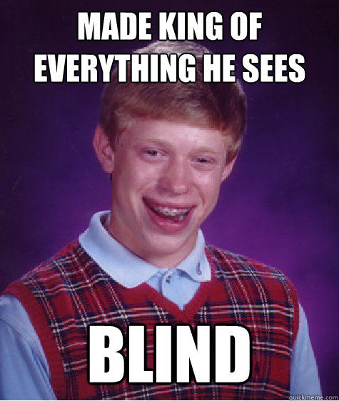 Made king of everything he sees blind  Bad Luck Brian