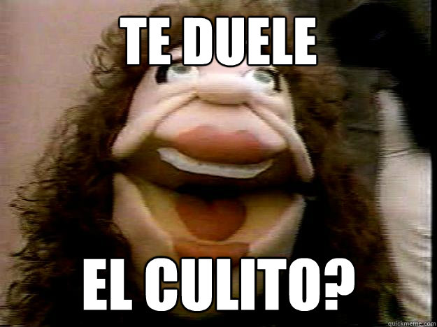 TE DUELE EL CULITO?  