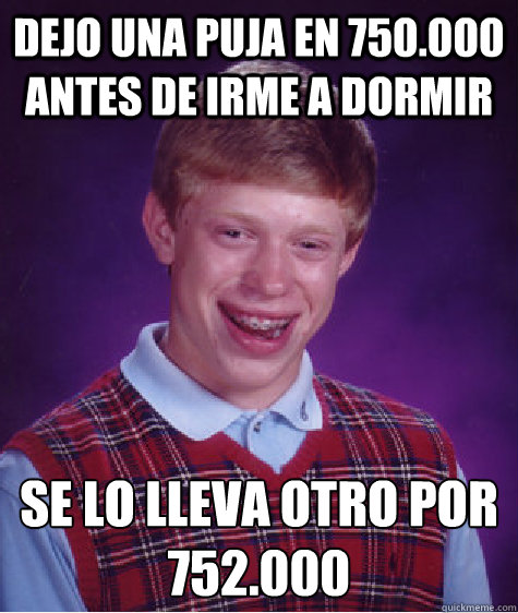 dejo una puja en 750.000 antes de irme a dormir se lo lleva otro por 752.000   Bad Luck Brian