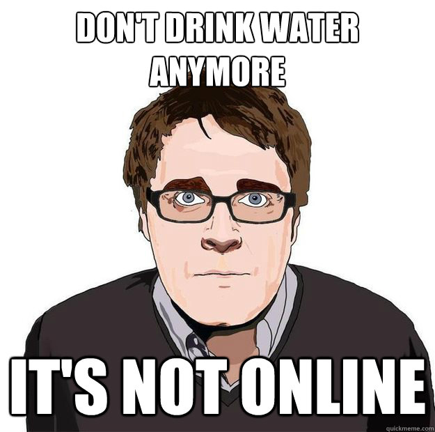 don't drink water anymore it's not online  Always Online Adam Orth