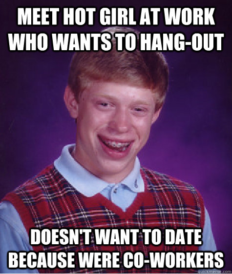 Meet Hot Girl at work who wants to hang-out Doesn't want to date because were co-workers  Bad Luck Brian