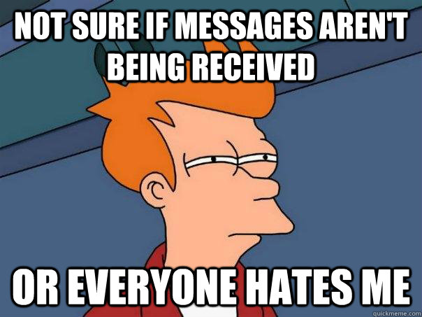 not sure if messages aren't being received  or everyone hates me  Futurama Fry