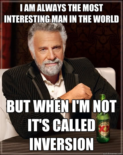 I am always The Most Interesting Man In The World But when I'm not it's called inversion  The Most Interesting Man In The World