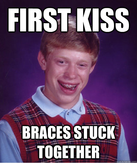 First Kiss Braces stuck together  Bad Luck Brian