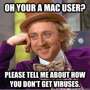 Oh your a mac user? Please tell me about how you don't get viruses.  Condescending Wonka