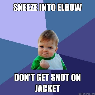 Sneeze into elbow don't get snot on jacket  Success Kid