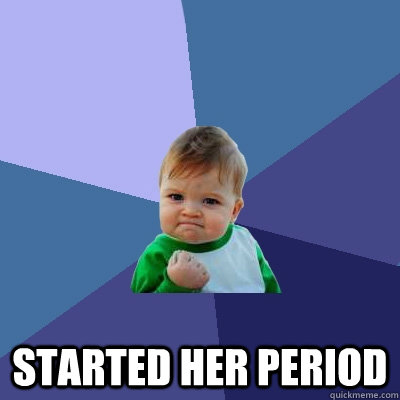  Started her period -  Started her period  Success Kid