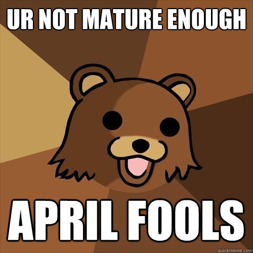 UR NOT MATURE ENOUGH APRIL FOOLS - UR NOT MATURE ENOUGH APRIL FOOLS  Pedobear