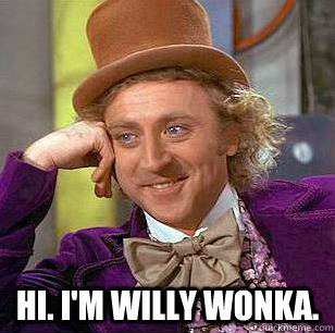  Hi. I'm willy wonka.  Condescending Wonka