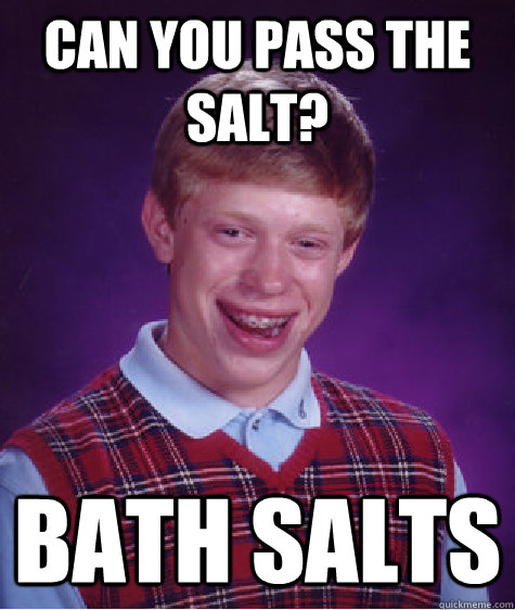 Can you pass the salt? Bath salts  Bad Luck Brian