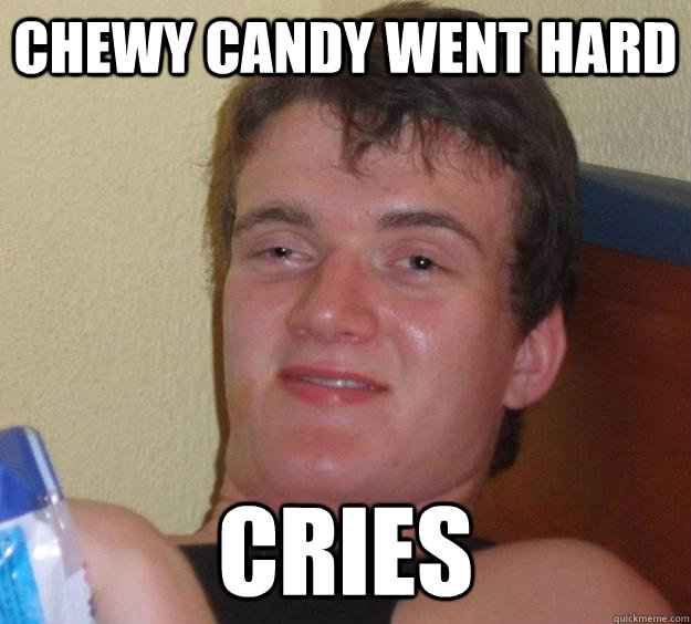 Chewy candy went hard cries - Chewy candy went hard cries  10 Guy