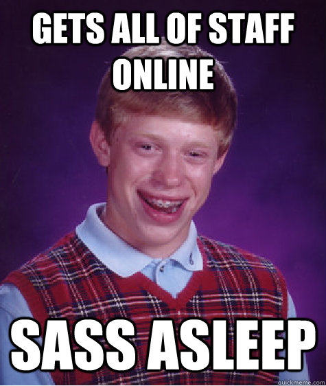 Gets all of staff online Sass asleep - Gets all of staff online Sass asleep  Bad Luck Brian