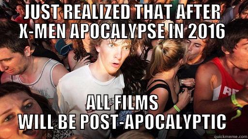 post-Apocalyptic stuff - JUST REALIZED THAT AFTER X-MEN APOCALYPSE IN 2016 ALL FILMS WILL BE POST-APOCALYPTIC Sudden Clarity Clarence