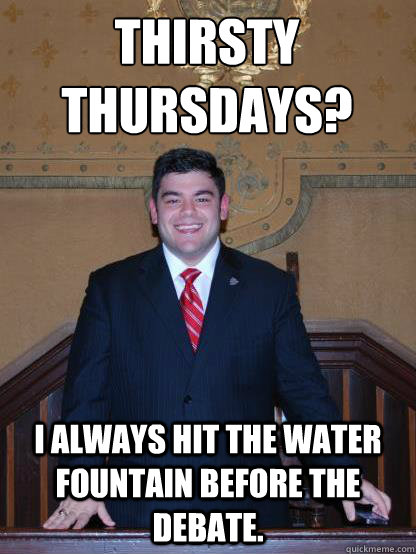 Thirsty Thursdays? I always hit the water fountain before the debate. - Thirsty Thursdays? I always hit the water fountain before the debate.  nick the narp