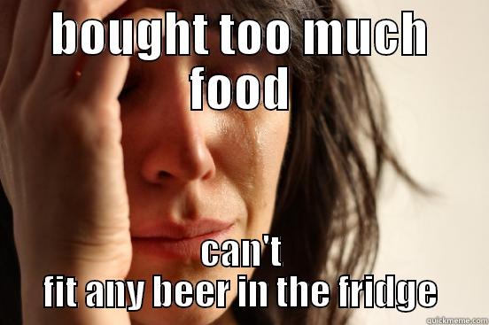 BOUGHT TOO MUCH FOOD CAN'T FIT ANY BEER IN THE FRIDGE First World Problems