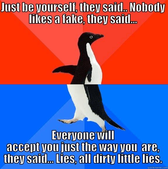 Just be yourself, they said... - JUST BE YOURSELF, THEY SAID.. NOBODY LIKES A FAKE, THEY SAID... EVERYONE WILL ACCEPT YOU JUST THE WAY YOU  ARE, THEY SAID... LIES, ALL DIRTY LITTLE LIES. Socially Awesome Awkward Penguin