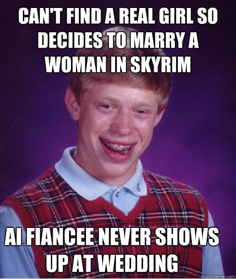 Can't find a real girl so decides to marry a woman in skyrim ai fiancee never shows up at wedding  Bad Luck Brian