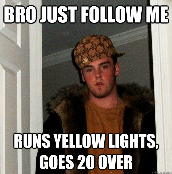 Bro just follow me runs yellow lights, goes 20 over   Scumbag Steve