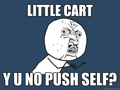 Little Cart y u no push self? - Little Cart y u no push self?  Y U No