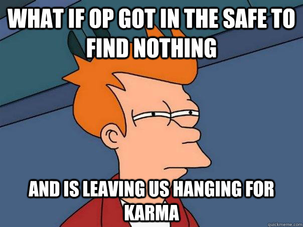 What if op got in the safe to find nothing and is leaving us hanging for karma  Futurama Fry