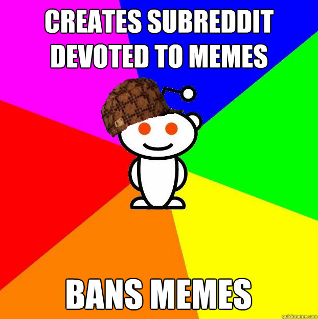 Creates Subreddit Devoted To Memes Bans Memes - Scumbag Redditor ...