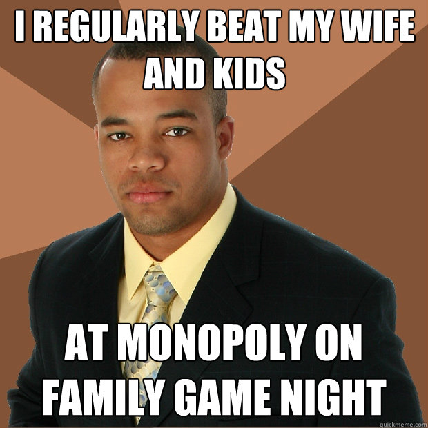 i regularly beat my wife and kids  at monopoly on family game night - i regularly beat my wife and kids  at monopoly on family game night  Successful Black Man