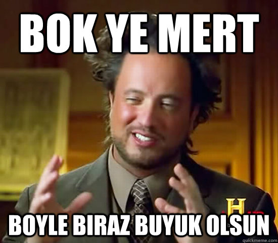 bok ye mert boyle biraz buyuk olsun  Ancient Aliens