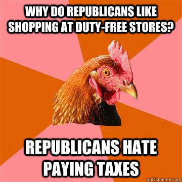 Why do Republicans like shopping at Duty-Free stores? Republicans hate paying taxes  Anti-Joke Chicken