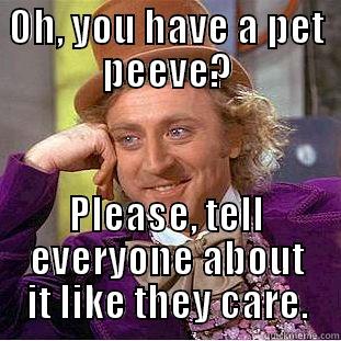 Oh, you have a pet peeve? - OH, YOU HAVE A PET PEEVE? PLEASE, TELL EVERYONE ABOUT IT LIKE THEY CARE. Condescending Wonka