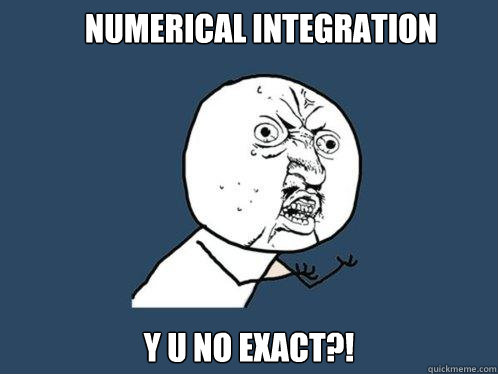 NUMERICAL INTEGRATION y u no exact?! - NUMERICAL INTEGRATION y u no exact?!  Y U No