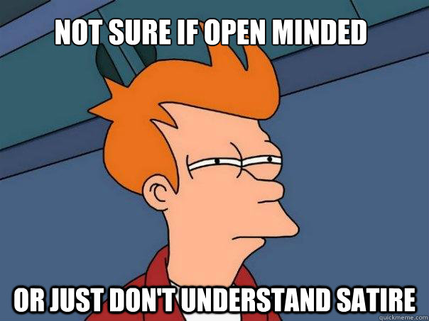 Not sure if open minded Or just don't understand satire - Not sure if open minded Or just don't understand satire  Futurama Fry