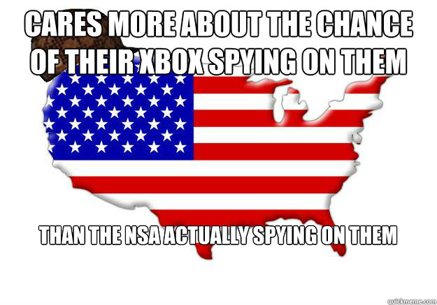 Cares more about the chance of their xbox spying on them Than the nsa actually spying on them  Scumbag america