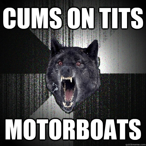 CUMS ON TITS MOTORBOATS  Insanity Wolf