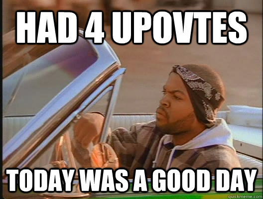 Had 4 upovtes  Today was a good day  today was a good day