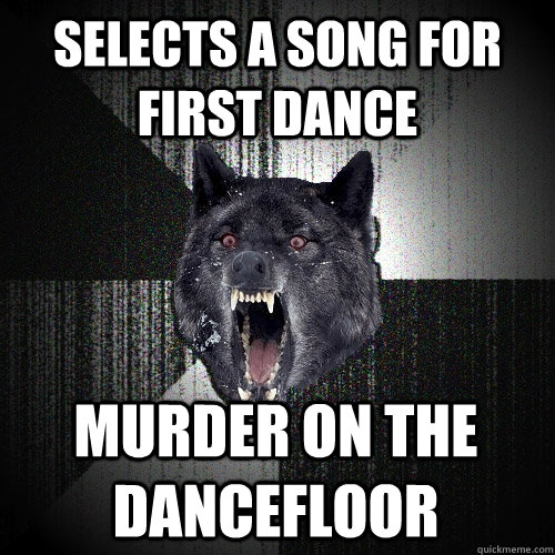 Selects a song for first dance Murder on the dancefloor  Insanity Wolf