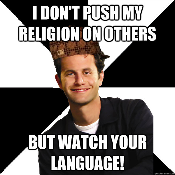 I don't push my religion on others but watch your language!  Scumbag Christian