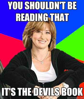 You shouldn't be reading that  it's the devils book   Sheltering Suburban Mom