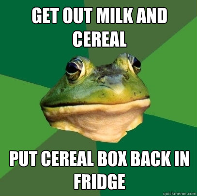 get out milk and cereal  put cereal box back in fridge - get out milk and cereal  put cereal box back in fridge  Foul Bachelor Frog