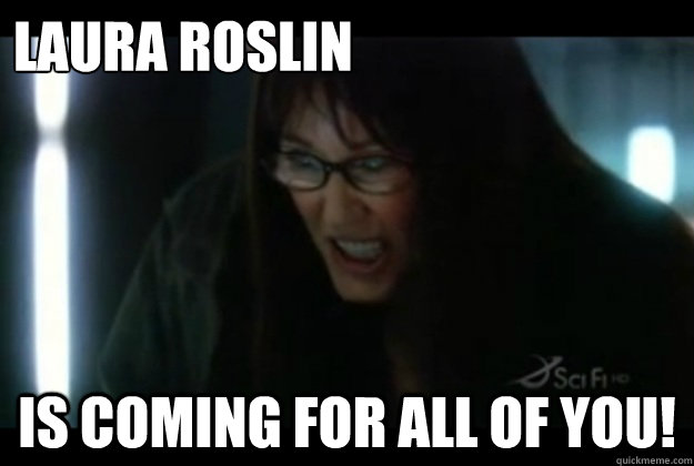 Laura Roslin is coming for all of you! - Laura Roslin is coming for all of you!  Laura Roslin Is Coming For All Of You!