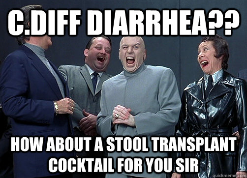 C.diff diarrhea?? how about a stool transplant cocktail for you sir  Dr Evil and minions