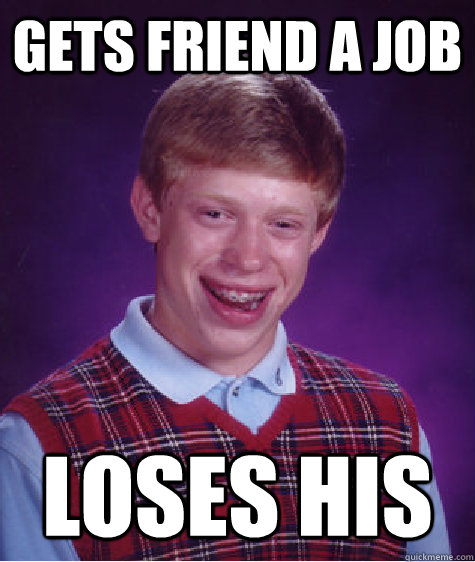 Gets friend a job loses his  Bad Luck Brian