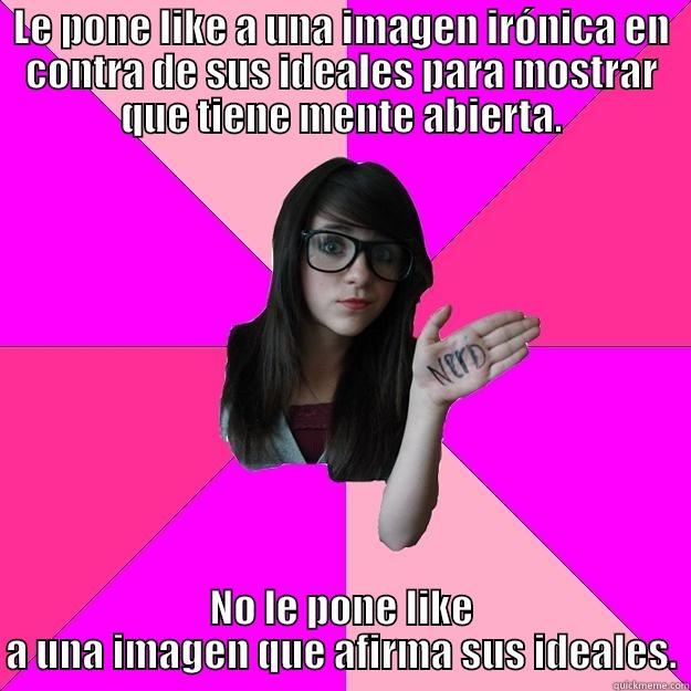 Nerd Hipócrita - LE PONE LIKE A UNA IMAGEN IRÓNICA EN CONTRA DE SUS IDEALES PARA MOSTRAR QUE TIENE MENTE ABIERTA. NO LE PONE LIKE A UNA IMAGEN QUE AFIRMA SUS IDEALES. Idiot Nerd Girl