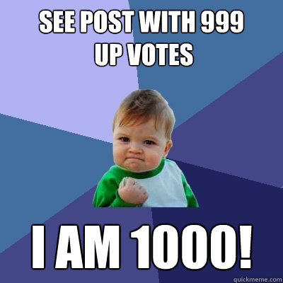 See post with 999
 up votes I am 1000!  Success Kid