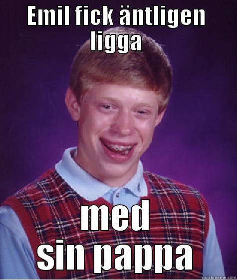 haha najs - EMIL FICK ÄNTLIGEN LIGGA MED SIN PAPPA Bad Luck Brian