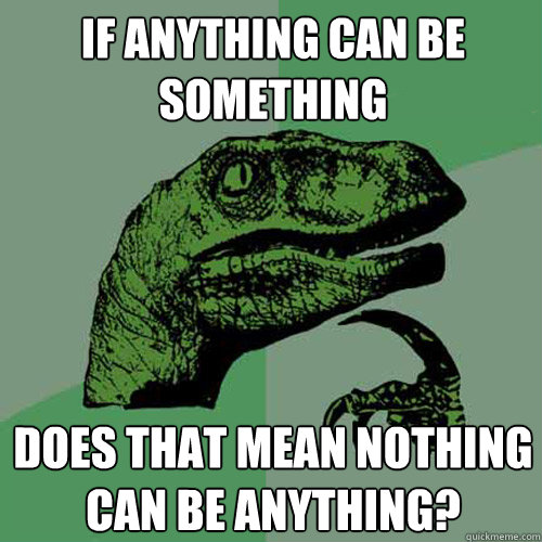 If anything can be something Does that mean nothing can be anything?  Philosoraptor