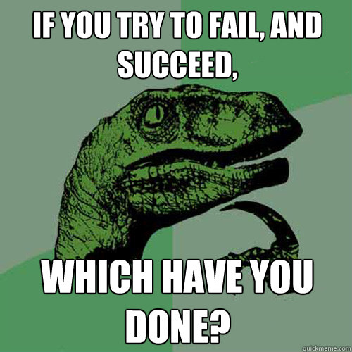 If you try to fail, and succeed,  which have you done?  Philosoraptor