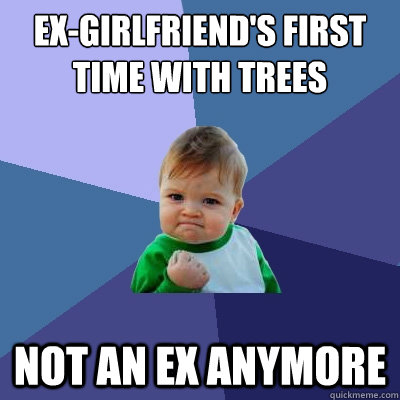 Ex-girlfriend's first time with trees Not an ex anymore  Success Kid