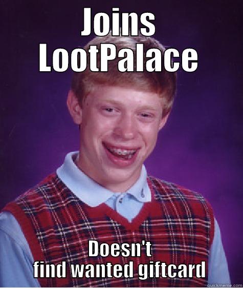 JOINS LOOTPALACE DOESN'T FIND WANTED GIFTCARD Bad Luck Brian