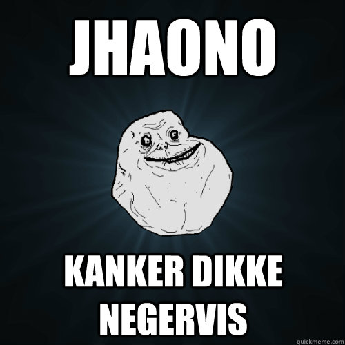 Jhaono Kanker dikke negervis  - Jhaono Kanker dikke negervis   Forever Alone