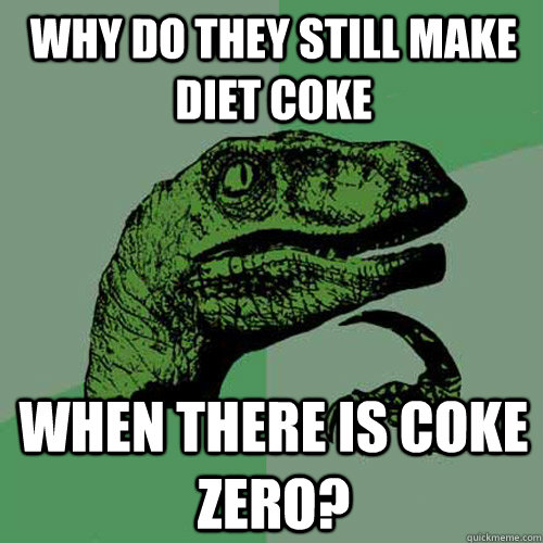 why do they still make diet coke when there is coke zero? - why do they still make diet coke when there is coke zero?  Philosoraptor